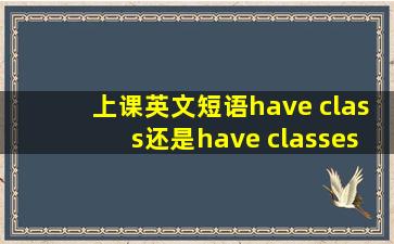 上课英文短语have class还是have classes